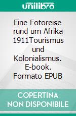 Eine Fotoreise rund um Afrika 1911Tourismus und Kolonialismus. E-book. Formato EPUB ebook