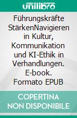 Führungskräfte StärkenNavigieren in Kultur, Kommunikation und KI-Ethik in Verhandlungen. E-book. Formato EPUB ebook