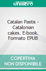 Catalan Pastis - Catalonian cakes. E-book. Formato EPUB ebook