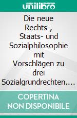 Die neue Rechts-, Staats- und Sozialphilosophie mit Vorschlägen zu drei Sozialgrundrechten. E-book. Formato EPUB ebook