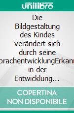 Die Bildgestaltung des Kindes verändert sich durch seine SprachentwicklungErkannt in der Entwicklung der Kinderzeichnung und in der Bildgestaltung des frühzeitlichen Menschen. E-book. Formato EPUB ebook