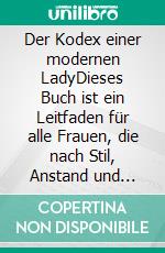 Der Kodex einer modernen LadyDieses Buch ist ein Leitfaden für alle Frauen, die nach Stil, Anstand und Selbstbewusstsein streben.. E-book. Formato EPUB ebook di Bruna A. Klappert