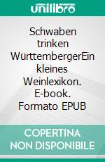 Schwaben trinken WürttembergerEin kleines Weinlexikon. E-book. Formato EPUB ebook