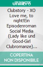 Clubstory | XO Love me, to night!Ein Episodenroman Social Media (Lady like und Good-Girl Clubromanze) Unfiltered Version!. E-book. Formato EPUB ebook di Anna Hardty