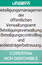 Beteiligungsmanagement der öffentlichen Verwaltungsamt Beteiligungsverwaltung, Beteiligungscontrolling und Mandatsträgerbetreuung. E-book. Formato EPUB