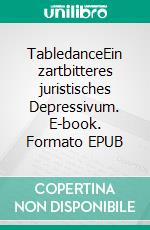 TabledanceEin zartbitteres juristisches Depressivum. E-book. Formato EPUB ebook