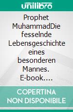 Prophet MuhammadDie fesselnde Lebensgeschichte eines besonderen Mannes. E-book. Formato EPUB ebook di Jotiar Bamarni