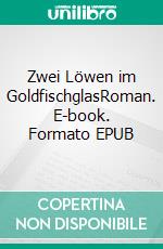 Zwei Löwen im GoldfischglasRoman. E-book. Formato EPUB ebook