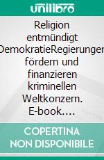 Religion entmündigt DemokratieRegierungen fördern und finanzieren kriminellen Weltkonzern. E-book. Formato EPUB ebook di Alfred Pirker