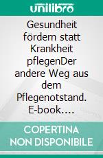 Gesundheit fördern statt Krankheit pflegenDer andere Weg aus dem Pflegenotstand. E-book. Formato EPUB ebook