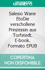 Salesio Wane EtoDie verschollene Prinzessin aus Torfstedt. E-book. Formato EPUB ebook di Fine Flemming