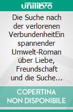 Die Suche nach der verlorenen VerbundenheitEin spannender Umwelt-Roman über Liebe, Freundschaft und die Suche nach einer besseren Welt. E-book. Formato EPUB ebook