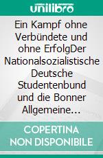 Ein Kampf ohne Verbündete und ohne ErfolgDer Nationalsozialistische Deutsche Studentenbund und die Bonner Allgemeine Studentische Arbeitsgemeinschaft. E-book. Formato EPUB ebook