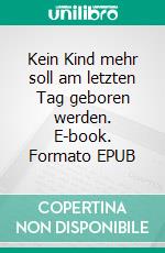 Kein Kind mehr soll am letzten Tag geboren werden. E-book. Formato EPUB ebook di Arnulf Burckhardt