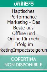 Haptisches Performance Marketing - Das Beste aus Offline und Online für mehr Erfolg im MarketingImpactsteigerung durch Haptik-Performance in Direkt-Marketing und Promotion. E-book. Formato EPUB ebook