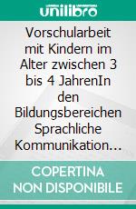 Vorschularbeit mit Kindern im Alter zwischen 3 bis 4 JahrenIn den Bildungsbereichen Sprachliche Kommunikation &amp; Literatur, Sport &amp; Bewegung, Natur erleben &amp; beobachten, Mathematik. E-book. Formato EPUB ebook