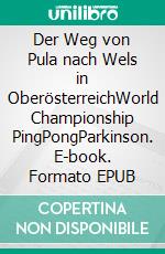 Der Weg von Pula nach Wels in OberösterreichWorld Championship PingPongParkinson. E-book. Formato EPUB ebook di Michael Baltus