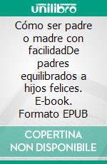 Cómo ser padre o madre con facilidadDe padres equilibrados a hijos felices. E-book. Formato EPUB ebook di Ulrike Gillert