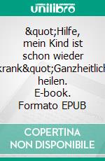 "Hilfe, mein Kind ist schon wieder krank"Ganzheitlich heilen. E-book. Formato EPUB ebook