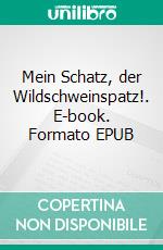 Mein Schatz, der Wildschweinspatz!. E-book. Formato EPUB ebook