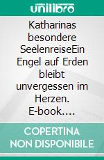Katharinas besondere SeelenreiseEin Engel auf Erden bleibt unvergessen im Herzen. E-book. Formato EPUB ebook