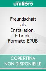 Freundschaft als Installation. E-book. Formato EPUB ebook