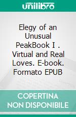 Elegy of an Unusual PeakBook I . Virtual and Real Loves. E-book. Formato EPUB ebook