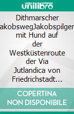 Dithmarscher JakobswegJakobspilgern mit Hund auf der Westküstenroute der Via Jutlandica von Friedrichstadt nach Glückstadt mit Anschluss zur Via Baltica nach Harsefeld. E-book. Formato EPUB ebook di Christian Hottas