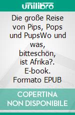 Die große Reise von Pips, Pops und PupsWo und was, bitteschön, ist Afrika?. E-book. Formato EPUB ebook