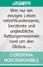 Wer nur ein einziges Leben rettetWundersame, berühmte und unglaubliche Rettungsmissionen rund um den Globus. E-book. Formato EPUB ebook di Conrad Roth