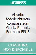 Absolut federleichtMein Kompass zum Glück. E-book. Formato EPUB ebook