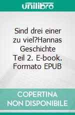 Sind drei einer zu viel?Hannas Geschichte Teil 2. E-book. Formato EPUB ebook di Helen Marie Rosenits