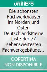 Die schönsten Fachwerkhäuser im Norden und Osten DeutschlandsMeine Liste der 77 sehenswertesten Fachwerkgebäude im Norden und Osten. E-book. Formato EPUB ebook di Richard Deiss