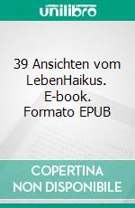 39 Ansichten vom LebenHaikus. E-book. Formato EPUB ebook di Claus-Detlef Großmann