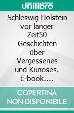 Schleswig-Holstein vor langer Zeit50 Geschichten über Vergessenes und Kurioses. E-book. Formato EPUB ebook