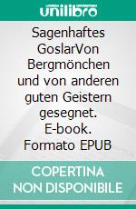 Sagenhaftes GoslarVon Bergmönchen und von anderen guten Geistern gesegnet. E-book. Formato EPUB ebook di Carsten Kiehne