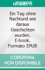 Ein Tag ohne Nachtund wie daraus Geschichten wurden. E-book. Formato EPUB ebook