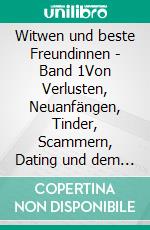 Witwen und beste Freundinnen - Band 1Von Verlusten, Neuanfängen, Tinder, Scammern, Dating und dem ganz alltäglichen Wahnsinn auf dem Weg zurück zu sich selbst. E-book. Formato EPUB ebook