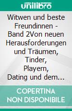 Witwen und beste Freundinnen - Band 2Von neuen Herausforderungen und Träumen, Tinder, Playern, Dating und dem ganz alltäglichen Wahnsinn auf dem Weg zurück zu sich selbst. E-book. Formato EPUB ebook