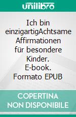 Ich bin einzigartigAchtsame Affirmationen für besondere Kinder. E-book. Formato EPUB ebook