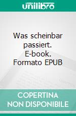 Was scheinbar passiert. E-book. Formato EPUB ebook