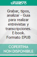 Grabar, tipos, analizar - Guia para realizar entrevistas y transcripciones. E-book. Formato EPUB ebook