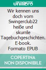 Wir kennen uns doch vom Swingerclub22 heiße und skurrile Tagebuchgeschichten. E-book. Formato EPUB ebook