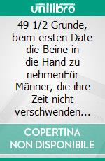 49 1/2 Gründe, beim ersten Date die Beine in die Hand zu nehmenFür Männer, die ihre Zeit nicht verschwenden wollen - und für Frauen, die schon immer einmal die Männer verstehen wollten!. E-book. Formato EPUB ebook di Mikesch König