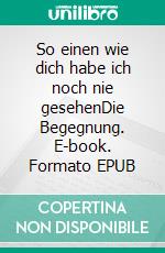 So einen wie dich habe ich noch nie gesehenDie Begegnung. E-book. Formato EPUB