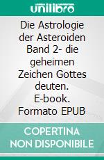 Die Astrologie der Asteroiden Band 2- die geheimen Zeichen Gottes deuten. E-book. Formato EPUB ebook