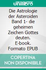 Die Astrologie der Asteroiden Band 1- die geheimen Zeichen Gottes deuten. E-book. Formato EPUB ebook