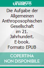 Die Aufgabe der Allgemeinen Anthroposophischen Gesellschaft im 21. Jahrhundert. E-book. Formato EPUB ebook