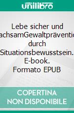 Lebe sicher und wachsamGewaltprävention durch Situationsbewusstsein. E-book. Formato EPUB ebook di Markus Söldner