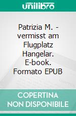 Patrizia M. - vermisst am Flugplatz Hangelar. E-book. Formato EPUB ebook